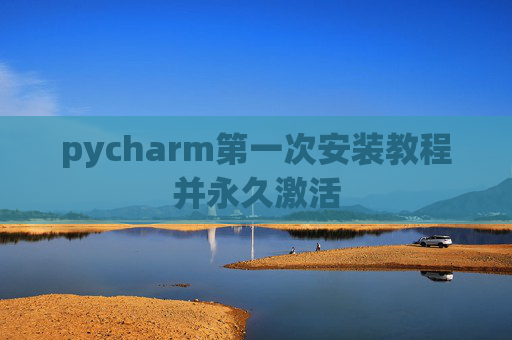 pycharm第一次安装教程并永久激活